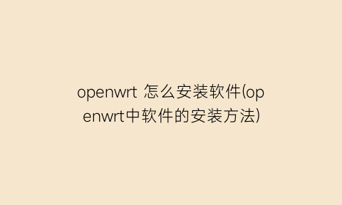 openwrt怎么安装软件(openwrt中软件的安装方法)